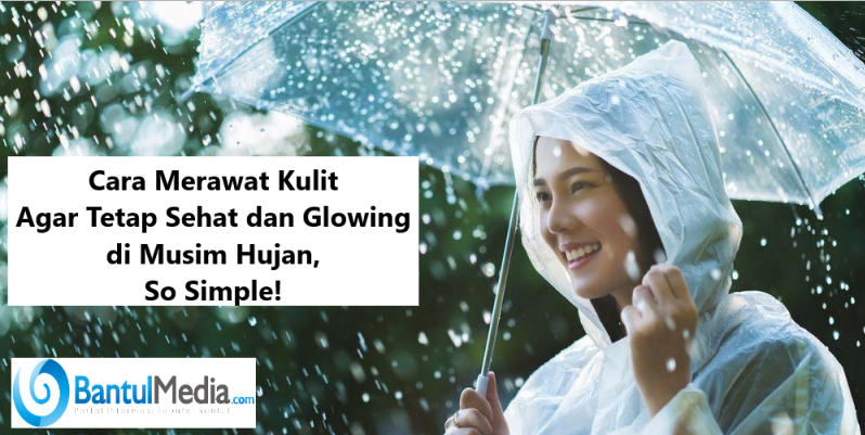 Cara Merawat Kulit Agar Tetap Sehat dan Glowing di Musim Hujan, So Simple!